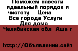 Поможем навести идеальный порядок и чистоту! › Цена ­ 100 - Все города Услуги » Для дома   . Челябинская обл.,Аша г.